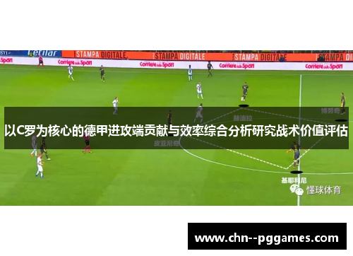 以C罗为核心的德甲进攻端贡献与效率综合分析研究战术价值评估 以C罗为核心的德甲进攻端贡献与效率综合分析研究战术价值评估