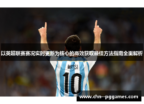 以英超联赛赛况实时更新为核心的高效获取最佳方法指南全面解析 以英超联赛赛况实时更新为核心的高效获取最佳方法指南全面解析