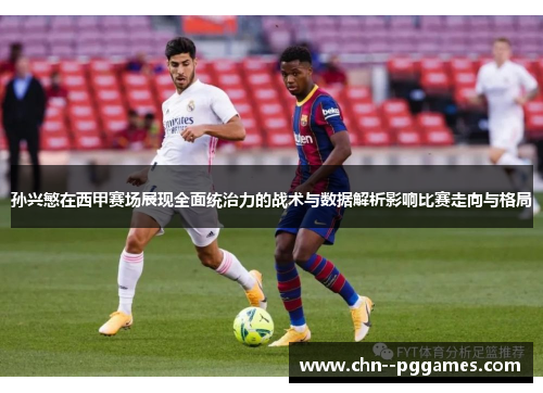 孙兴慜在西甲赛场展现全面统治力的战术与数据解析影响比赛走向与格局 孙兴慜在西甲赛场展现全面统治力的战术与数据解析影响比赛走向与格局
