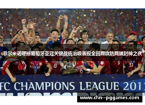 菲尔米诺硬撼葡萄牙亚冠关键战统治级表现全回顾攻防两端封神之夜