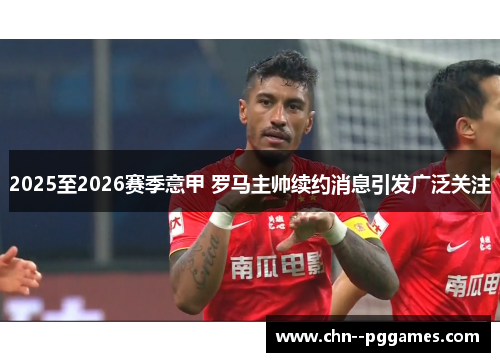 2025至2026赛季意甲 罗马主帅续约消息引发广泛关注