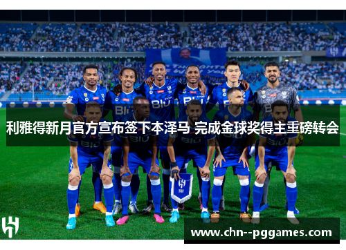 利雅得新月官方宣布签下本泽马 完成金球奖得主重磅转会