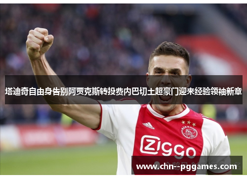 塔迪奇自由身告别阿贾克斯转投费内巴切土超豪门迎来经验领袖新章 塔迪奇自由身告别阿贾克斯转投费内巴切土超豪门迎来经验领袖新章