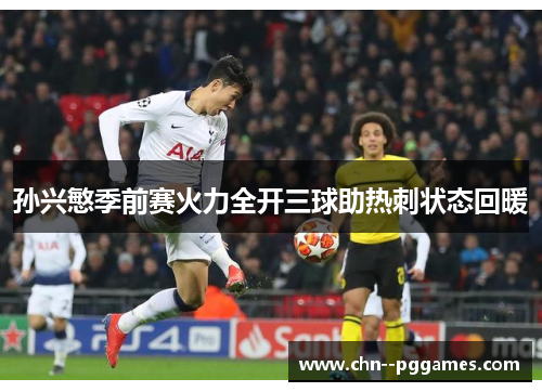 孙兴慜季前赛火力全开三球助热刺状态回暖 孙兴慜季前赛火力全开三球助热刺状态回暖
