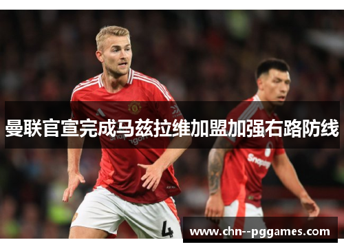 曼联官宣完成马兹拉维加盟加强右路防线