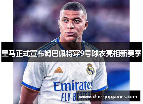 皇马正式宣布姆巴佩将穿9号球衣亮相新赛季
