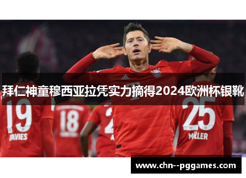 拜仁神童穆西亚拉凭实力摘得2024欧洲杯银靴