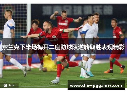 索兰克下半场梅开二度助球队逆转取胜表现精彩