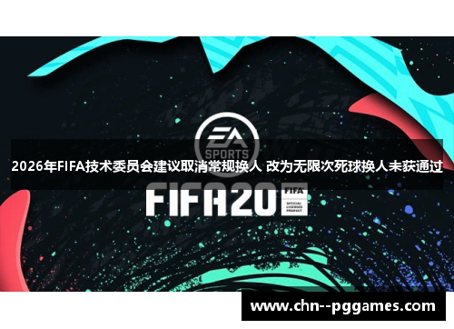 2026年FIFA技术委员会建议取消常规换人 改为无限次死球换人未获通过
