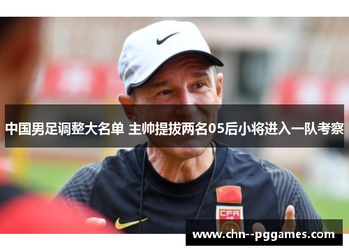 中国男足调整大名单 主帅提拔两名05后小将进入一队考察
