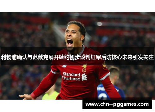 利物浦确认与范戴克展开续约初步谈判红军后防核心未来引发关注