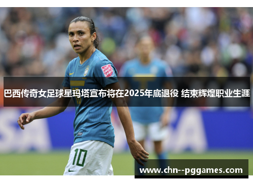 巴西传奇女足球星玛塔宣布将在2025年底退役 结束辉煌职业生涯 巴西传奇女足球星玛塔宣布将在2025年底退役 结束辉煌职业生涯