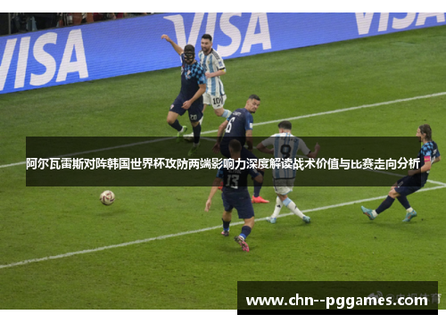 阿尔瓦雷斯对阵韩国世界杯攻防两端影响力深度解读战术价值与比赛走向分析 阿尔瓦雷斯对阵韩国世界杯攻防两端影响力深度解读战术价值与比赛走向分析